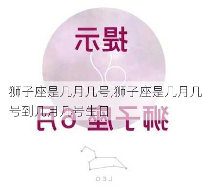 狮子座是几月几号,狮子座是几月几号到几月几号生日