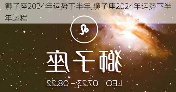 狮子座2024年运势下半年,狮子座2024年运势下半年运程