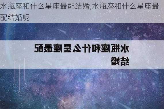 水瓶座和什么星座最配结婚,水瓶座和什么星座最配结婚呢