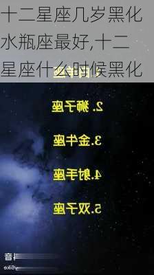 十二星座几岁黑化水瓶座最好,十二星座什么时候黑化