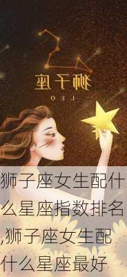 狮子座女生配什么星座指数排名,狮子座女生配什么星座最好