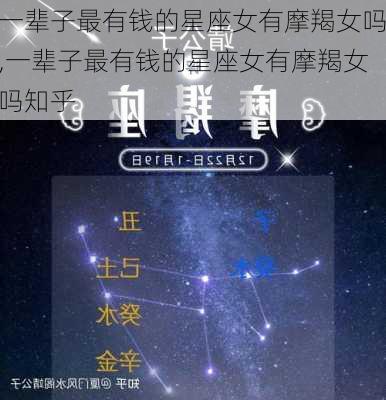 一辈子最有钱的星座女有摩羯女吗,一辈子最有钱的星座女有摩羯女吗知乎