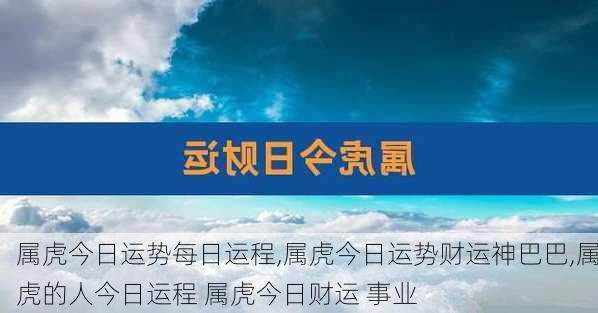 属虎今日运势每日运程,属虎今日运势财运神巴巴,属虎的人今日运程 属虎今日财运 事业