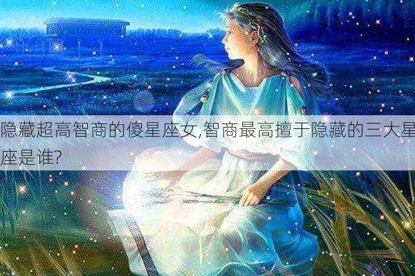 隐藏超高智商的傻星座女,智商最高擅于隐藏的三大星座是谁?