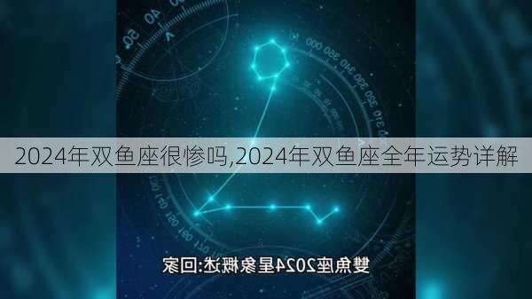 2024年双鱼座很惨吗,2024年双鱼座全年运势详解