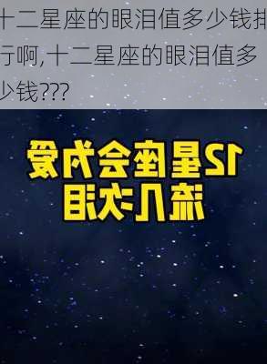 十二星座的眼泪值多少钱排行啊,十二星座的眼泪值多少钱???