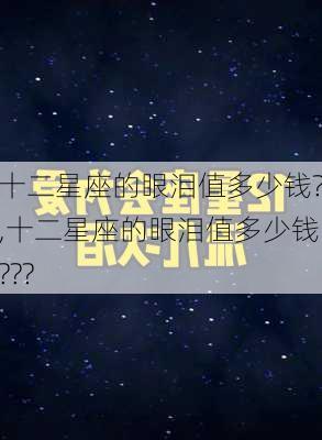 十二星座的眼泪值多少钱?,十二星座的眼泪值多少钱???