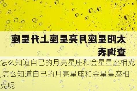 怎么知道自己的月亮星座和金星星座相克,怎么知道自己的月亮星座和金星星座相克呢