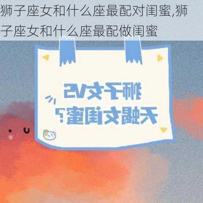 狮子座女和什么座最配对闺蜜,狮子座女和什么座最配做闺蜜