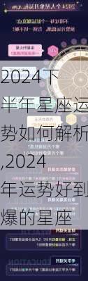 2024下半年星座运势如何解析,2024年运势好到爆的星座