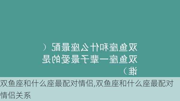 双鱼座和什么座最配对情侣,双鱼座和什么座最配对情侣关系