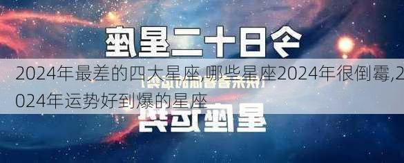 2024年最差的四大星座,哪些星座2024年很倒霉,2024年运势好到爆的星座