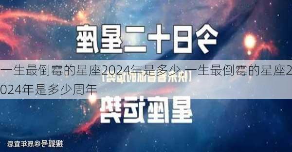 一生最倒霉的星座2024年是多少,一生最倒霉的星座2024年是多少周年