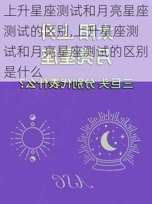 上升星座测试和月亮星座测试的区别,上升星座测试和月亮星座测试的区别是什么