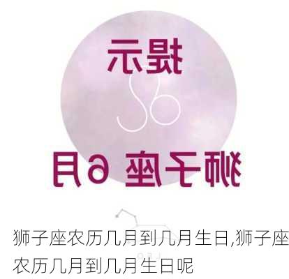 狮子座农历几月到几月生日,狮子座农历几月到几月生日呢