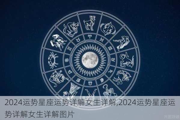 2024运势星座运势详解女生详解,2024运势星座运势详解女生详解图片