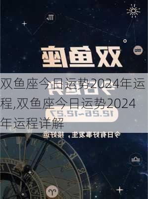 双鱼座今日运势2024年运程,双鱼座今日运势2024年运程详解