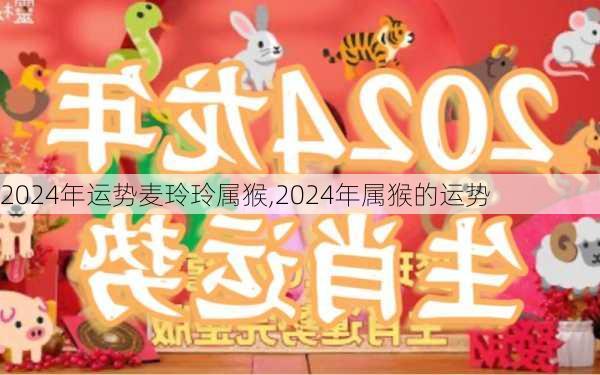 2024年运势麦玲玲属猴,2024年属猴的运势