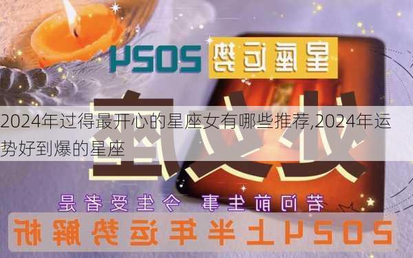 2024年过得最开心的星座女有哪些推荐,2024年运势好到爆的星座