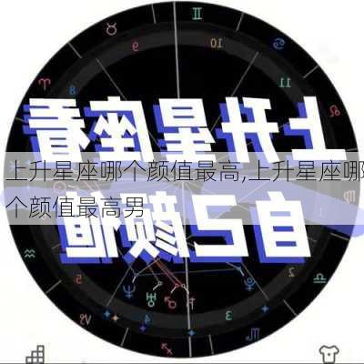 上升星座哪个颜值最高,上升星座哪个颜值最高男