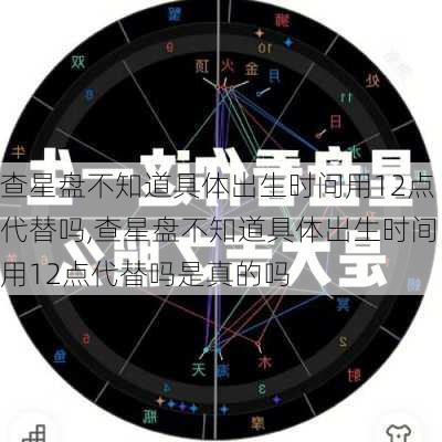 查星盘不知道具体出生时间用12点代替吗,查星盘不知道具体出生时间用12点代替吗是真的吗