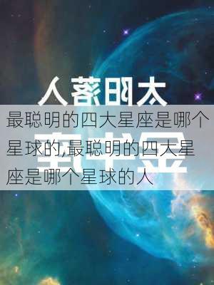 最聪明的四大星座是哪个星球的,最聪明的四大星座是哪个星球的人