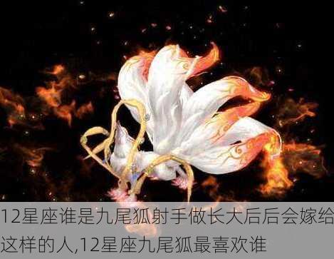 12星座谁是九尾狐射手做长大后后会嫁给这样的人,12星座九尾狐最喜欢谁