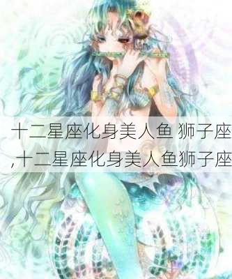 十二星座化身美人鱼 狮子座,十二星座化身美人鱼狮子座