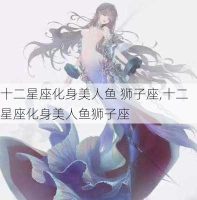 十二星座化身美人鱼 狮子座,十二星座化身美人鱼狮子座