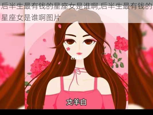 后半生最有钱的星座女是谁啊,后半生最有钱的星座女是谁啊图片