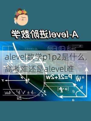 alevel数学p1p2是什么,高考难还是alevel难