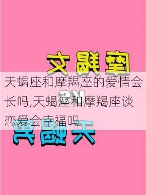 天蝎座和摩羯座的爱情会长吗,天蝎座和摩羯座谈恋爱会幸福吗