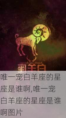 唯一宠白羊座的星座是谁啊,唯一宠白羊座的星座是谁啊图片