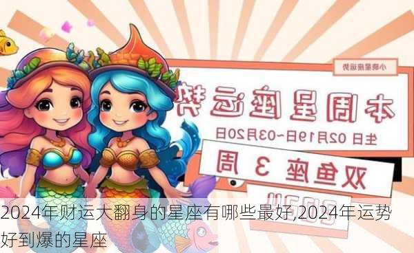 2024年财运大翻身的星座有哪些最好,2024年运势好到爆的星座