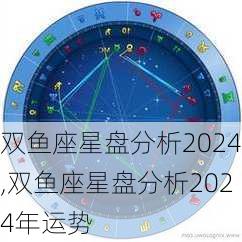 双鱼座星盘分析2024,双鱼座星盘分析2024年运势