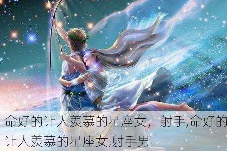 命好的让人羡慕的星座女，射手,命好的让人羡慕的星座女,射手男