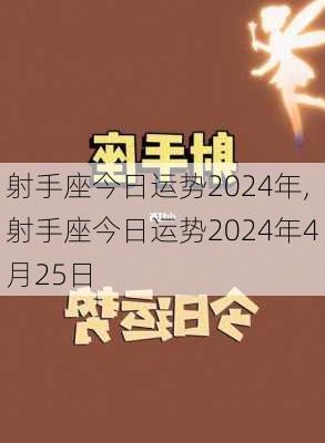 射手座今日运势2024年,射手座今日运势2024年4月25日