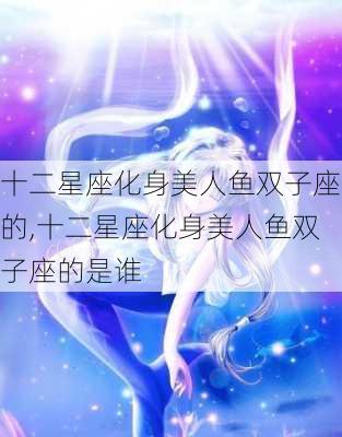 十二星座化身美人鱼双子座的,十二星座化身美人鱼双子座的是谁