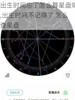 出生时间忘了怎么算星盘呢,出生时间不记得了 怎么查星盘