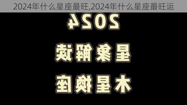 2024年什么星座最旺,2024年什么星座最旺运