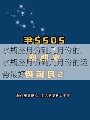 水瓶座月份到几月份的,水瓶座月份到几月份的运势最好