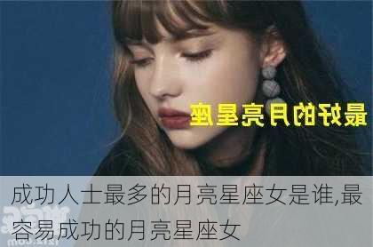 成功人士最多的月亮星座女是谁,最容易成功的月亮星座女