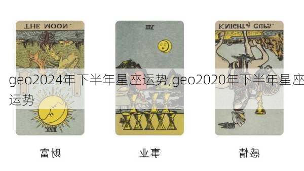 geo2024年下半年星座运势,geo2020年下半年星座运势