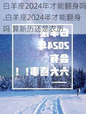 白羊座2024年才能翻身吗,白羊座2024年才能翻身吗 算新历还是农历