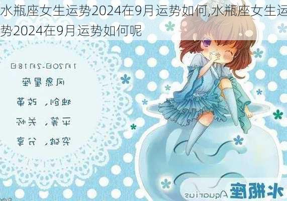 水瓶座女生运势2024在9月运势如何,水瓶座女生运势2024在9月运势如何呢