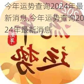 今年运势查询2024年最新消息,今年运势查询2024年最新消息