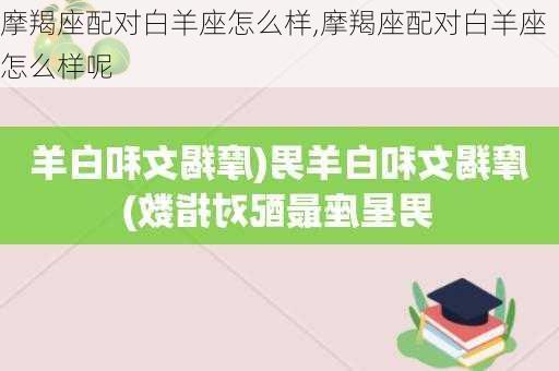 摩羯座配对白羊座怎么样,摩羯座配对白羊座怎么样呢