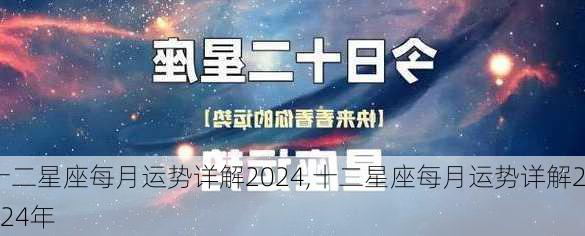 十二星座每月运势详解2024,十二星座每月运势详解2024年