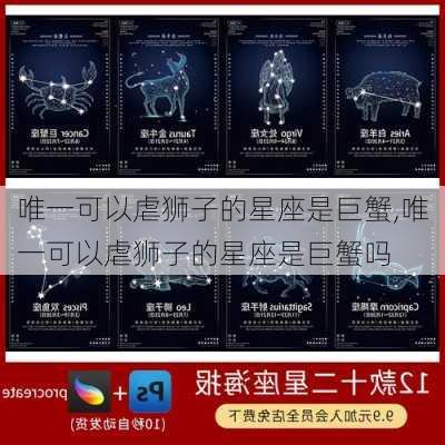 唯一可以虐狮子的星座是巨蟹,唯一可以虐狮子的星座是巨蟹吗