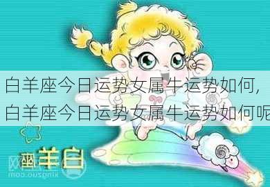 白羊座今日运势女属牛运势如何,白羊座今日运势女属牛运势如何呢